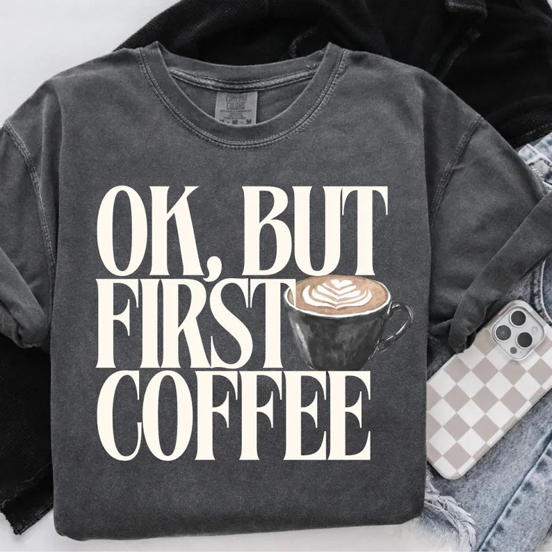 OKAY BUT FIRST COFFEE